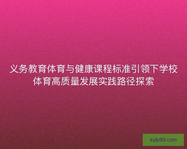 义务教育体育与健康课程标准引领下学校体育高质量发展实践路径探索