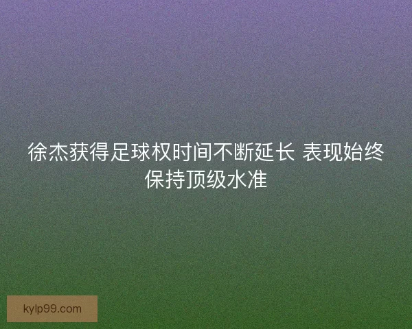 徐杰获得足球权时间不断延长 表现始终保持顶级水准